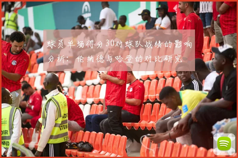 球员单场得分30对球队战绩的影响分析：伦纳德与哈登的对比研究