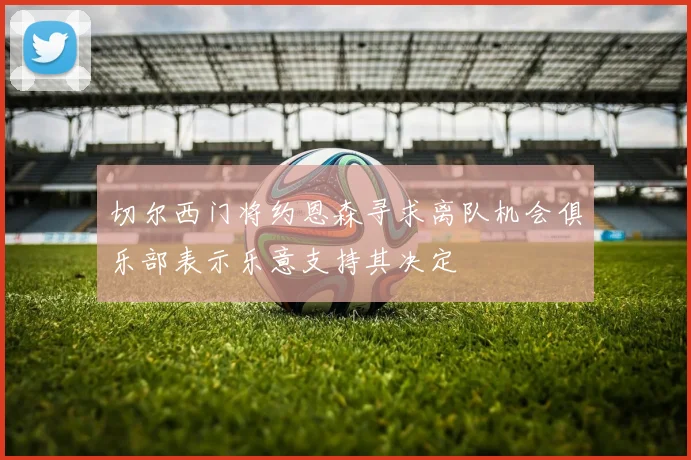 切尔西门将约恩森寻求离队机会俱乐部表示乐意支持其决定