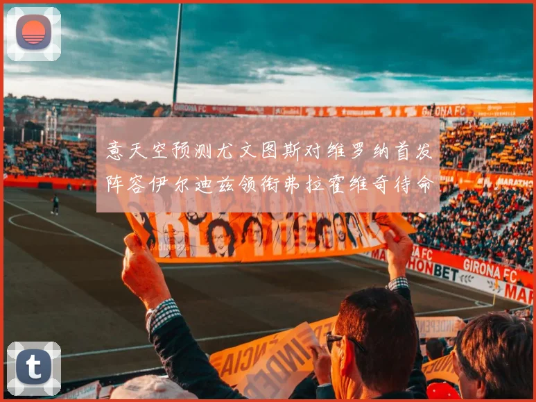 意天空预测尤文图斯对维罗纳首发阵容伊尔迪兹领衔弗拉霍维奇待命