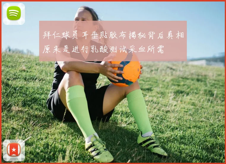 拜仁球员耳垂贴胶布揭秘背后真相原来是进行乳酸测试采血所需