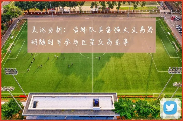 美记分析：黄蜂队具备强大交易筹码随时可参与巨星交易竞争
