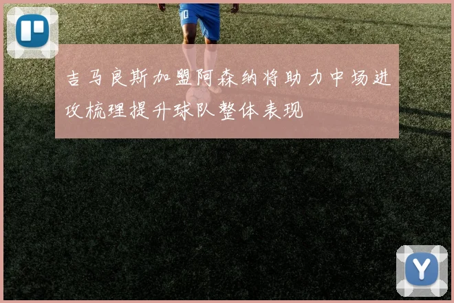 吉马良斯加盟阿森纳将助力中场进攻梳理提升球队整体表现